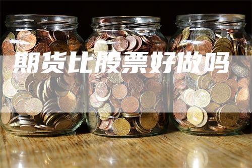 期货比股票好做吗_https://www.gkizvl.com_期货喊单_第1张