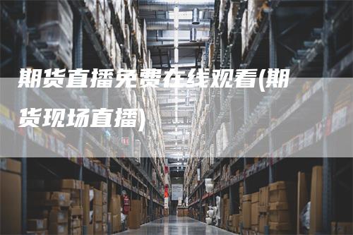 期货直播免费在线观看(期货现场直播)_期货直播_第1张_道富期货直播网 期货直播免费在线观看(期货现场直播)_https://www.gkizvl.com_期货直播_第1张