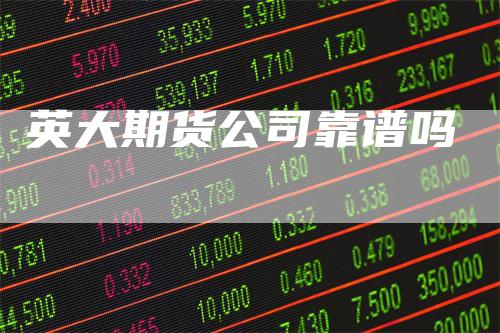 英大期货公司靠谱吗_https://www.gkizvl.com_期货直播_第1张