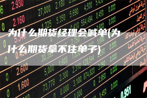 为什么期货经理会喊单(为什么期货拿不住单子)_https://www.gkizvl.com_期货喊单_第1张