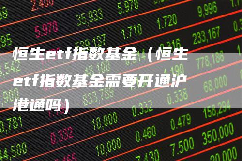恒生etf指数基金（恒生etf指数基金需要开通沪港通吗）_https://www.gkizvl.com_恒生指数_第1张
