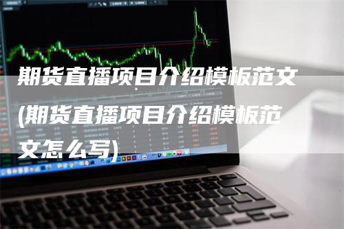 期货直播项目介绍模板范文(期货直播项目介绍模板范文怎么写)_https://www.gkizvl.com_期货直播_第1张