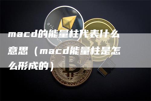 macd的能量柱代表什么意思（macd能量柱是怎么形成的）_https://www.gkizvl.com_期货培训_第1张