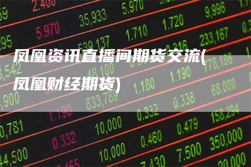 凤凰资讯直播间期货交流(凤凰财经期货)_https://www.gkizvl.com_期货直播_第1张