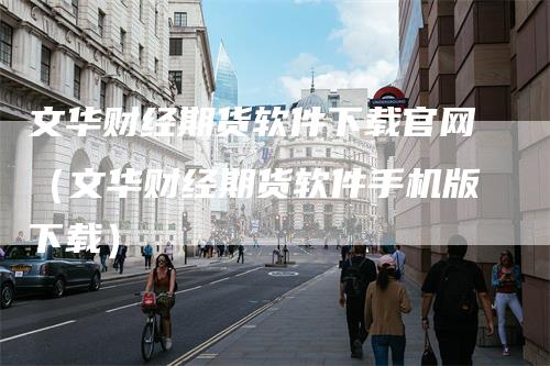 文华财经期货软件下载官网（文华财经期货软件手机版下载）_https://www.gkizvl.com_期货百科_第1张