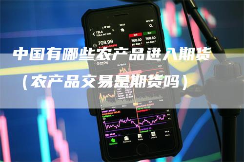 中国有哪些农产品进入期货（农产品交易是期货吗）_https://www.gkizvl.com_期货百科_第1张