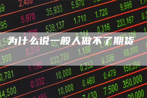 为什么说一般人做不了期货_https://www.gkizvl.com_期货直播_第1张