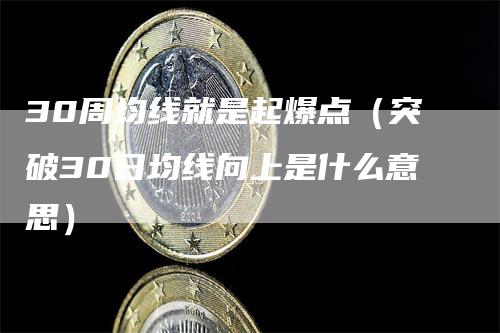 30周均线就是起爆点（突破30日均线向上是什么意思）_https://www.gkizvl.com_期货技术_第1张