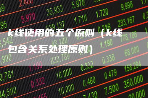 k线使用的五个原则（k线包含关系处理原则）_https://www.gkizvl.com_期货技术_第1张