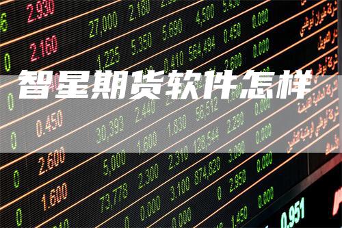 智星期货软件怎样_https://www.gkizvl.com_内盘期货_第1张