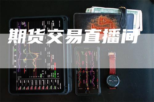期货交易直播间_https://www.gkizvl.com_期货技术_第1张