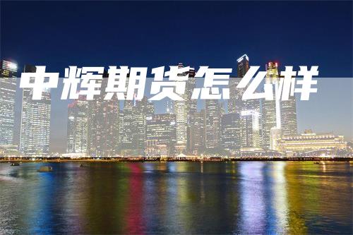 中辉期货怎么样_https://www.gkizvl.com_期货直播_第1张