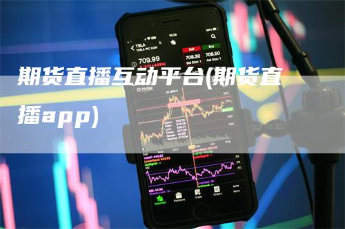 期货直播互动平台(期货直播app)_https://www.gkizvl.com_期货直播_第1张