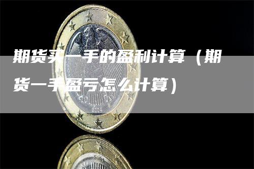 期货买一手的盈利计算（期货一手盈亏怎么计算）_https://www.gkizvl.com_期货百科_第1张