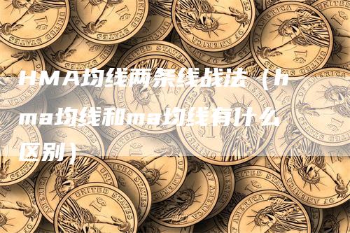 HMA均线两条线战法（hma均线和ma均线有什么区别）_https://www.gkizvl.com_期货技术_第1张