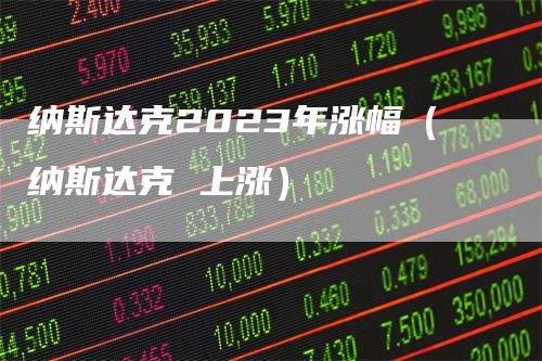 纳斯达克2023年涨幅（纳斯达克 上涨）_https://www.gkizvl.com_纳指期货_第1张
