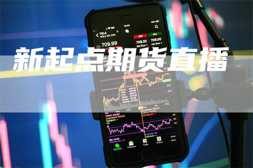 新起点期货直播_https://www.gkizvl.com_国际期货_第1张