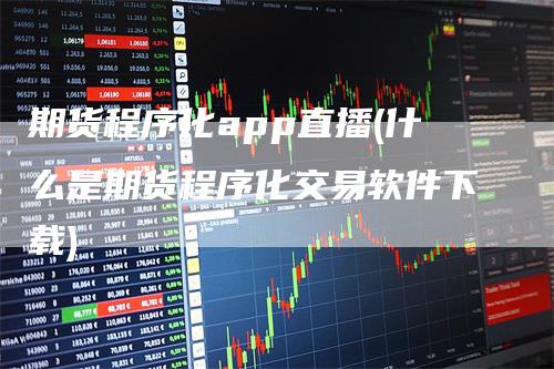 期货程序化app直播(什么是期货程序化交易软件下载)_https://www.gkizvl.com_期货直播_第1张