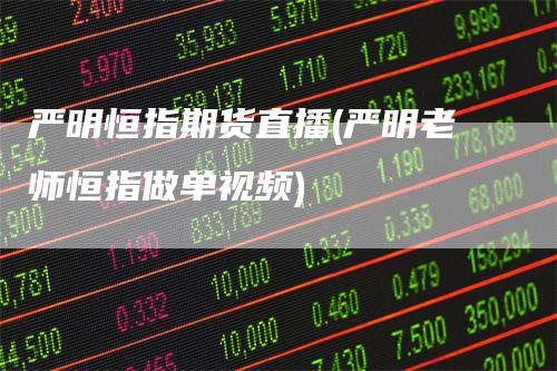 严明恒指期货直播(严明老师恒指做单视频)_https://www.gkizvl.com_期货直播_第1张