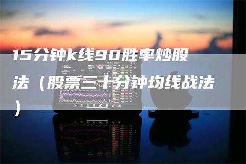 15分钟k线90胜率炒股法（股票三十分钟均线战法）_https://www.gkizvl.com_期货技术_第1张
