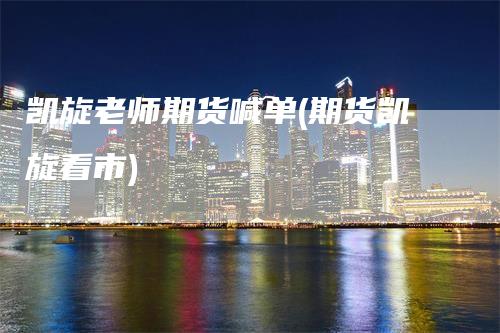 凯旋老师期货喊单(期货凯旋看市)_https://www.gkizvl.com_期货喊单_第1张
