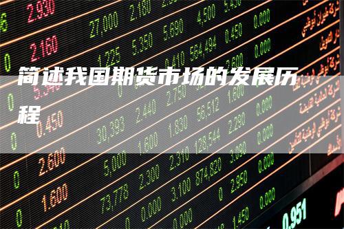 简述我国期货市场的发展历程_https://www.gkizvl.com_期货平台_第1张