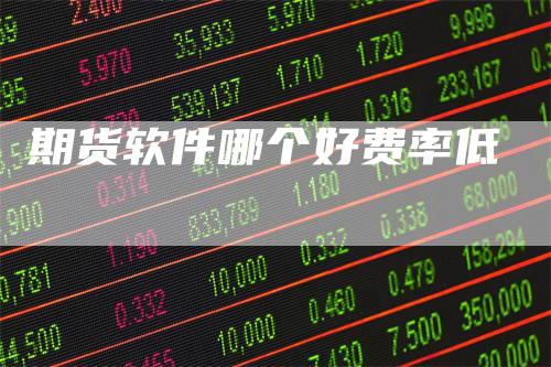 期货软件哪个好费率低_https://www.gkizvl.com_期货交易_第1张