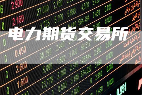 电力期货交易所_https://www.gkizvl.com_期货平台_第1张