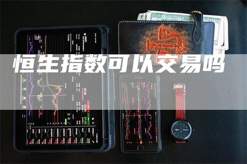 恒生指数可以交易吗_https://www.gkizvl.com_期货交易_第1张