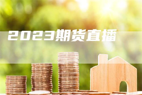 2023期货直播_https://www.gkizvl.com_期货平台_第1张