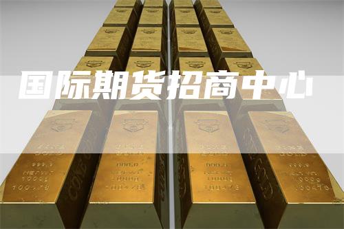 国际期货招商中心_https://www.gkizvl.com_期货喊单_第1张