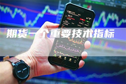 期货一个重要技术指标_https://www.gkizvl.com_期货百科_第1张