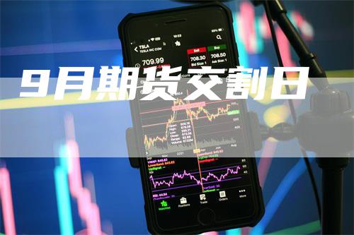 9月期货交割日_https://www.gkizvl.com_内盘期货_第1张