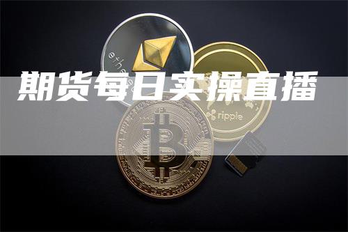 期货每日实操直播_https://www.gkizvl.com_期货百科_第1张