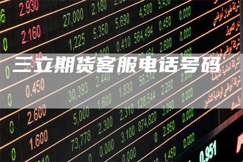 三立期货客服电话号码_https://www.gkizvl.com_期货技术_第1张