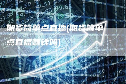 期货简单点直播(期货简单点直播赚钱吗)_https://www.gkizvl.com_期货直播_第1张