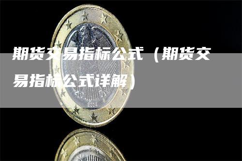 期货交易指标公式（期货交易指标公式详解）_https://www.gkizvl.com_期货百科_第1张