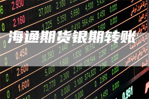 海通期货银期转账_https://www.gkizvl.com_国际期货_第1张