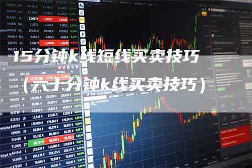 15分钟k线短线买卖技巧（六十分钟k线买卖技巧）_https://www.gkizvl.com_期货技术_第1张