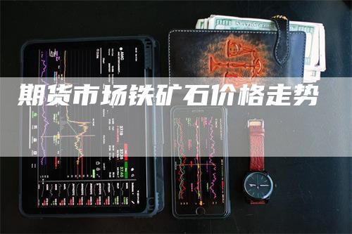 期货市场铁矿石价格走势_https://www.gkizvl.com_期货技术_第1张