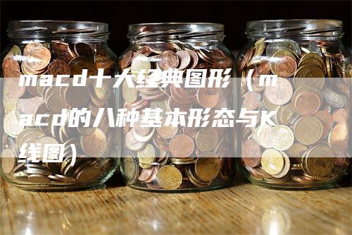 macd十大经典图形（macd的八种基本形态与K线图）_https://www.gkizvl.com_期货培训_第1张