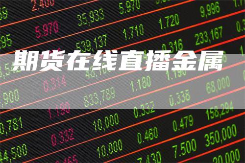 期货在线直播金属_https://www.gkizvl.com_期货百科_第1张