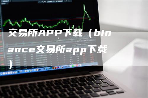 交易所APP下载（binance交易所app下载）_https://www.gkizvl.com_期货交易_第1张