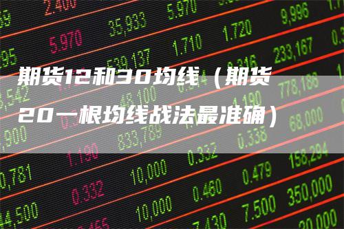 期货12和30均线（期货20一根均线战法最准确）_https://www.gkizvl.com_期货技术_第1张