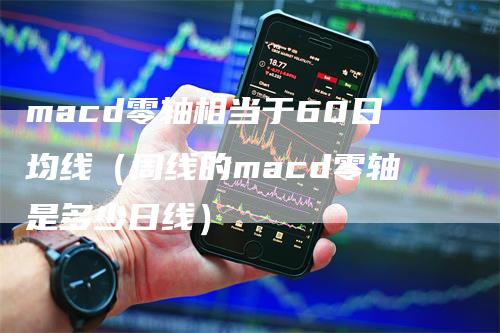 macd零轴相当于60日均线（周线的macd零轴是多少日线）_https://www.gkizvl.com_期货培训_第1张