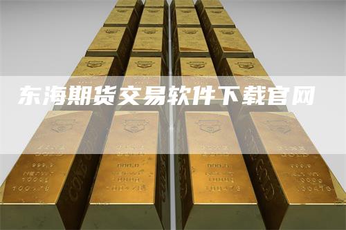 东海期货交易软件下载官网_https://www.gkizvl.com_期货直播_第1张