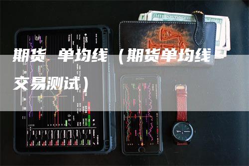 期货 单均线（期货单均线交易测试）_https://www.gkizvl.com_期货技术_第1张