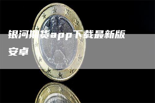 银河期货app下载最新版安卓_https://www.gkizvl.com_期货技术_第1张