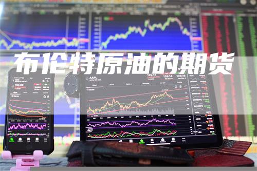 布伦特原油的期货_https://www.gkizvl.com_期货直播_第1张