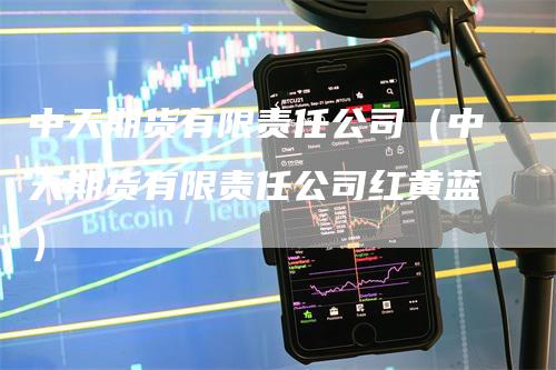 中天期货有限责任公司（中天期货有限责任公司红黄蓝）_https://www.gkizvl.com_期货百科_第1张